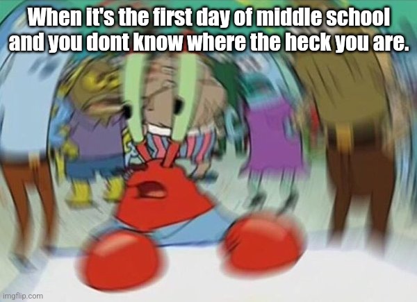 Luckily all my classes were mostly on one hallway | When it's the first day of middle school and you dont know where the heck you are. | image tagged in mr crabs | made w/ Imgflip meme maker