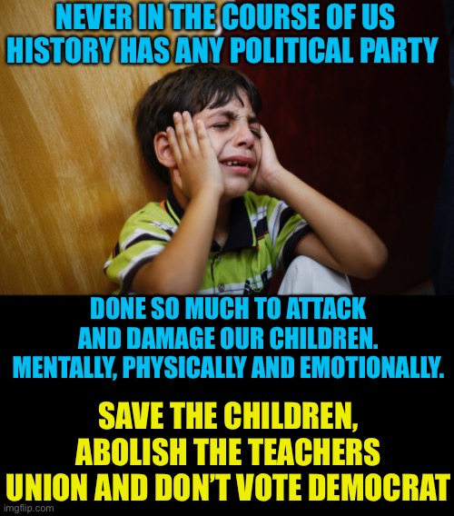 They not only hate Americans they hate the children | NEVER IN THE COURSE OF US HISTORY HAS ANY POLITICAL PARTY; DONE SO MUCH TO ATTACK AND DAMAGE OUR CHILDREN. MENTALLY, PHYSICALLY AND EMOTIONALLY. SAVE THE CHILDREN, ABOLISH THE TEACHERS UNION AND DON’T VOTE DEMOCRAT | image tagged in mask mandate,fentanyl deaths,closed schools,sexualizing small children,pushing gender re-assignment | made w/ Imgflip meme maker