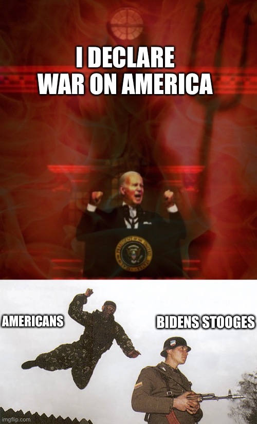Biden and his stooges are the enemy | I DECLARE WAR ON AMERICA; AMERICANS; BIDENS STOOGES | image tagged in i declare war back,the left has been itching for a fight,biden declares war | made w/ Imgflip meme maker