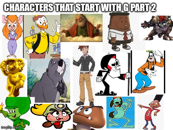 Characters that start with a G PT 2 | CHARACTERS THAT START WITH G PART 2 | image tagged in blank white template,funny memes | made w/ Imgflip meme maker