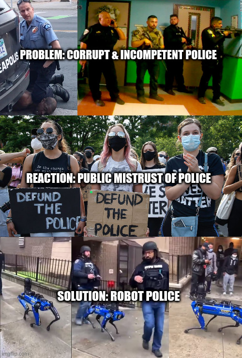 Engineered Solutions for Engineered Problems | PROBLEM: CORRUPT & INCOMPETENT POLICE; REACTION: PUBLIC MISTRUST OF POLICE; SOLUTION: ROBOT POLICE | made w/ Imgflip meme maker