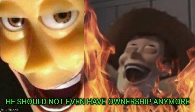 Satanic woody (no spacing) | HE SHOULD NOT EVEN HAVE OWNERSHIP ANYMORE | image tagged in satanic woody no spacing | made w/ Imgflip meme maker