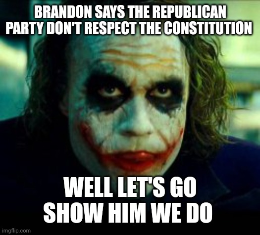 BRANDON SAYS THE REPUBLICAN PARTY DON'T RESPECT THE CONSTITUTION WELL LET'S GO SHOW HIM WE DO | made w/ Imgflip meme maker