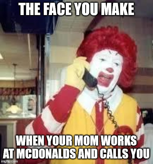 ronald mcd | THE FACE YOU MAKE WHEN YOUR MOM WORKS AT MCDONALDS AND CALLS YOU | image tagged in ronald mcd | made w/ Imgflip meme maker