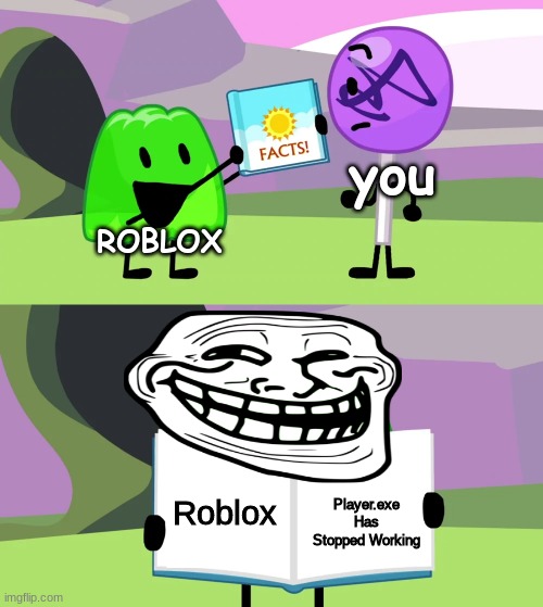 lol | you; ROBLOX; Roblox; Player.exe Has Stopped Working | image tagged in roblox,bfb | made w/ Imgflip meme maker