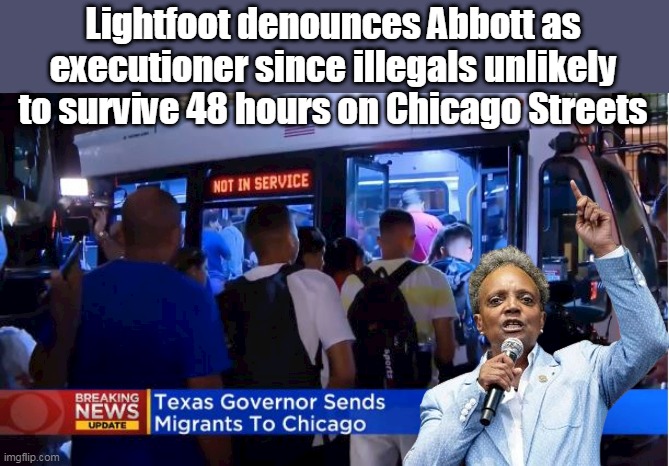 ♪ That Toddlin, Murderous, Town ♪ | Lightfoot denounces Abbott as executioner since illegals unlikely to survive 48 hours on Chicago Streets | image tagged in sanctuary cities until the illegals arrive | made w/ Imgflip meme maker