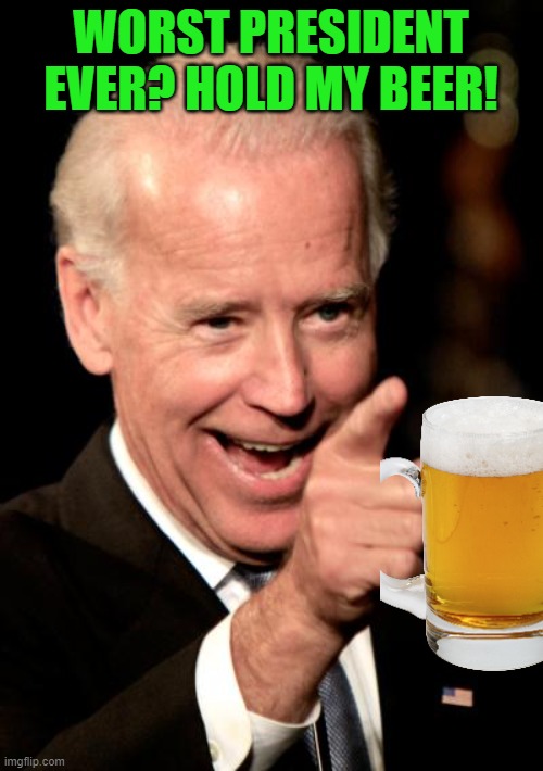 Smilin Biden Meme | WORST PRESIDENT EVER? HOLD MY BEER! | image tagged in memes,smilin biden | made w/ Imgflip meme maker