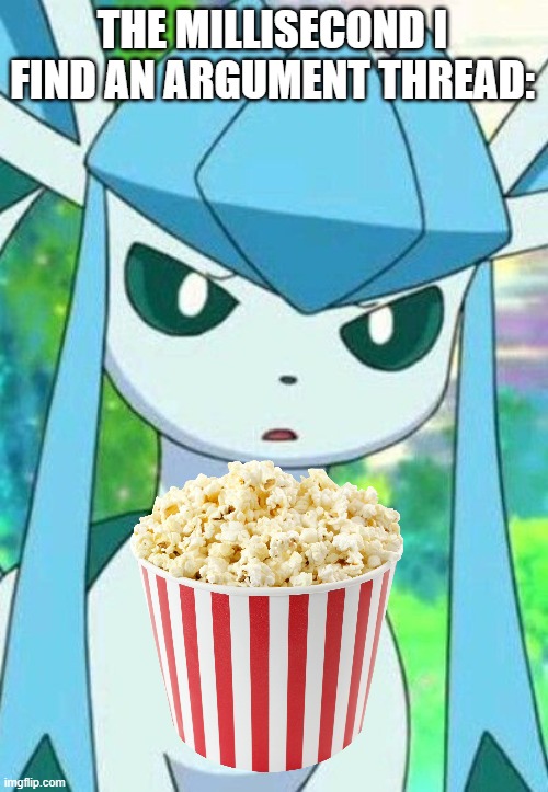 Glaceon confused | THE MILLISECOND I FIND AN ARGUMENT THREAD: | image tagged in glaceon confused | made w/ Imgflip meme maker