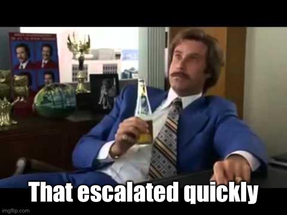 Well That Escalated Quickly Meme | That escalated quickly | image tagged in memes,well that escalated quickly | made w/ Imgflip meme maker