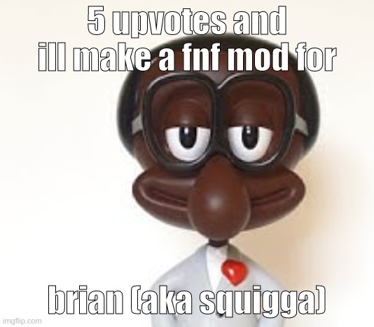 i feel like mistful crimson morning will do this | 5 upvotes and ill make a fnf mod for; brian (aka squigga) | image tagged in memes,funny,brian,upvotes,fnf,fnf mod | made w/ Imgflip meme maker