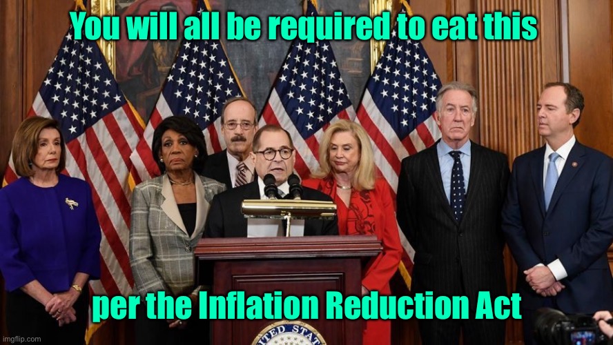 House Democrats | You will all be required to eat this per the Inflation Reduction Act | image tagged in house democrats | made w/ Imgflip meme maker