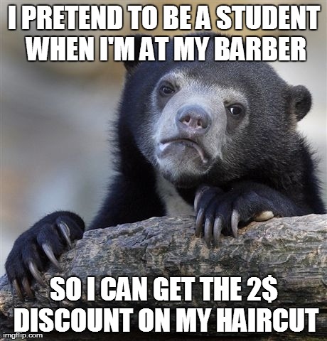 Confession Bear Meme | I PRETEND TO BE A STUDENT WHEN I'M AT MY BARBER SO I CAN GET THE 2$ DISCOUNT ON MY HAIRCUT | image tagged in memes,confession bear,AdviceAnimals | made w/ Imgflip meme maker