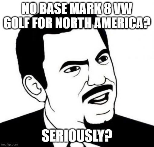 Seriously Mark 8 Golf | NO BASE MARK 8 VW GOLF FOR NORTH AMERICA? SERIOUSLY? | image tagged in memes,seriously face,vw golf,golf 8,bring the base mark 8 golf to north america | made w/ Imgflip meme maker