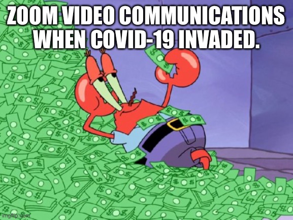 Succeeding from suffering | ZOOM VIDEO COMMUNICATIONS WHEN COVID-19 INVADED. | image tagged in mr krabs money,zoom,it feels good to not wear a mask | made w/ Imgflip meme maker