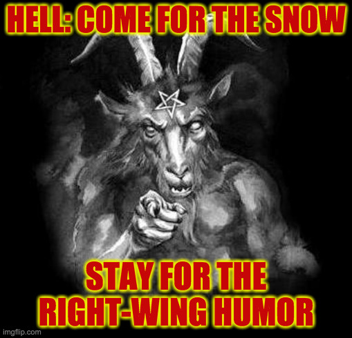 It's just an expression. | HELL: COME FOR THE SNOW; STAY FOR THE RIGHT-WING HUMOR | image tagged in satan wants you,memes,right-wing humor | made w/ Imgflip meme maker