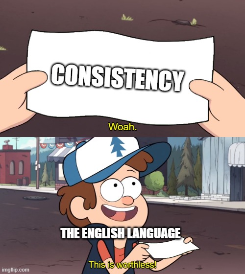 Our letters don't make consistent sounds. Dang people who speak Spanish got it good. | CONSISTENCY; THE ENGLISH LANGUAGE | image tagged in this is worthless,language,english | made w/ Imgflip meme maker