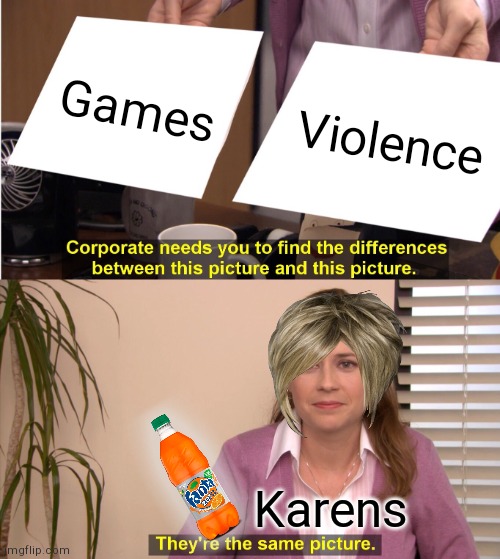 Karen | Games; Violence; Karens | image tagged in memes,they're the same picture | made w/ Imgflip meme maker