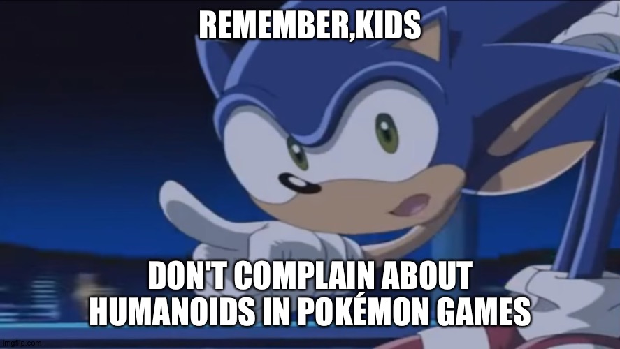 Kids, Don't - Sonic X | REMEMBER,KIDS; DON'T COMPLAIN ABOUT HUMANOIDS IN POKÉMON GAMES | image tagged in kids don't - sonic x | made w/ Imgflip meme maker
