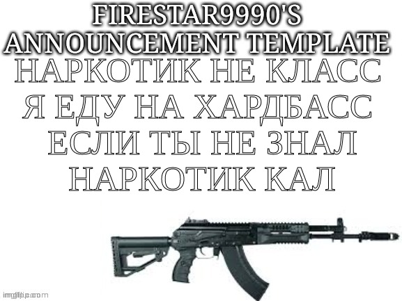 Anyone here know this song? | НАРКОТИК НЕ КЛАСС 
Я ЕДУ НА ХАРДБАСС 
ЕСЛИ ТЫ НЕ ЗНАЛ
НАРКОТИК КАЛ | image tagged in firestar9990 announcement template better | made w/ Imgflip meme maker
