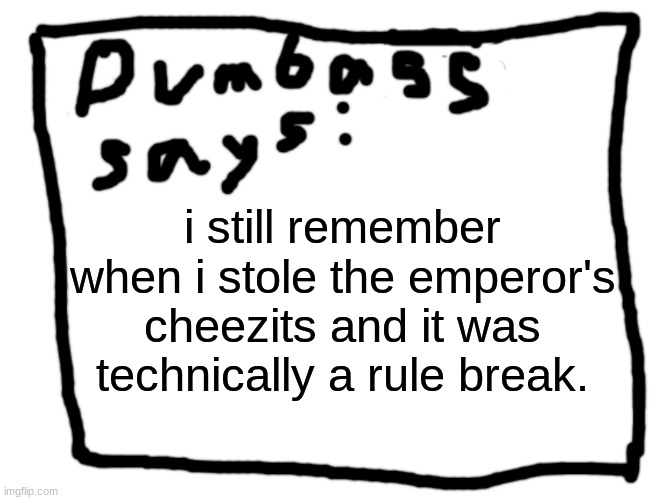 idk | i still remember when i stole the emperor's cheezits and it was technically a rule break. | image tagged in idk | made w/ Imgflip meme maker