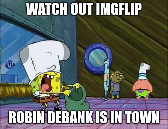 (my username) | WATCH OUT IMGFLIP; ROBIN DEBANK IS IN TOWN | image tagged in spongebob money in bag | made w/ Imgflip meme maker