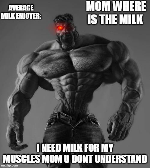 mom where is it | MOM WHERE IS THE MILK; AVERAGE MILK ENJOYER:; I NEED MILK FOR MY MUSCLES MOM U DONT UNDERSTAND | image tagged in gigachad | made w/ Imgflip meme maker