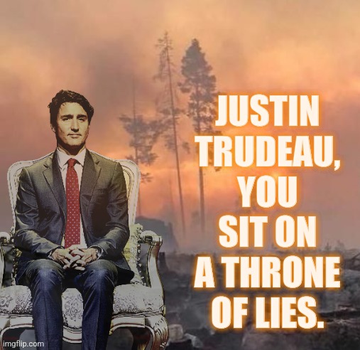 Trudeau Throne of Lies | JUSTIN TRUDEAU, YOU SIT ON A THRONE OF LIES. JUSTIN TRUDEAU, YOU SIT ON A THRONE OF LIES. | image tagged in memes,politics,liberals,conservatives,justin trudeau | made w/ Imgflip meme maker