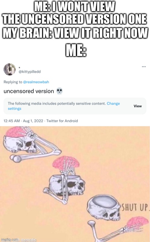 I need bleach rn if I listen to my brain | ME: I WON’T VIEW THE UNCENSORED VERSION ONE; MY BRAIN: VIEW IT RIGHT NOW; ME: | image tagged in skeleton shut up brain,meowbahh | made w/ Imgflip meme maker