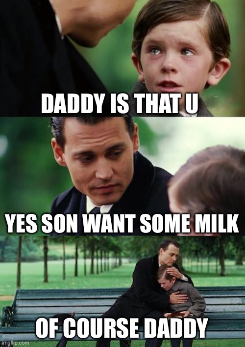 Milky | DADDY IS THAT U; YES SON WANT SOME MILK; OF COURSE DADDY | image tagged in memes,finding neverland | made w/ Imgflip meme maker