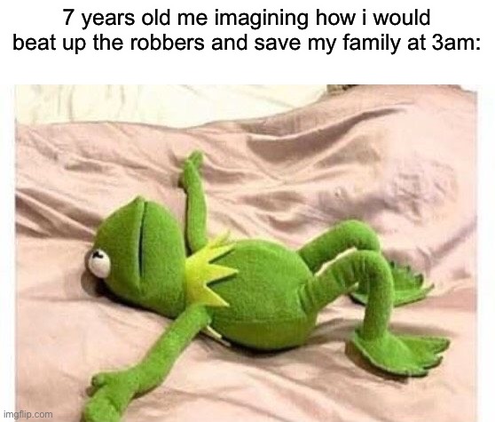 kermit bed | 7 years old me imagining how i would beat up the robbers and save my family at 3am: | image tagged in kermit bed | made w/ Imgflip meme maker