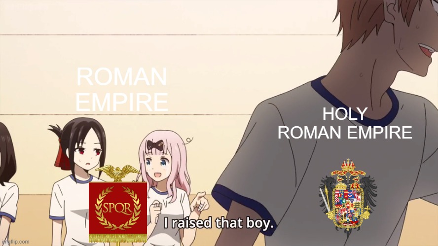 Which one are we get for the Roman Empire or Holy Roman Empire? | ROMAN EMPIRE; HOLY ROMAN EMPIRE | image tagged in i raised that boy,memes | made w/ Imgflip meme maker