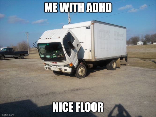 Mmmmmm | ME WITH ADHD; NICE FLOOR | image tagged in nice floor,oh wow are you actually reading these tags | made w/ Imgflip meme maker
