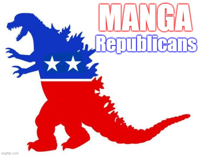 Now look what you've done! | MANGA; Republicans | image tagged in godzilla,maga,donald trump,conservatives,political memes | made w/ Imgflip meme maker