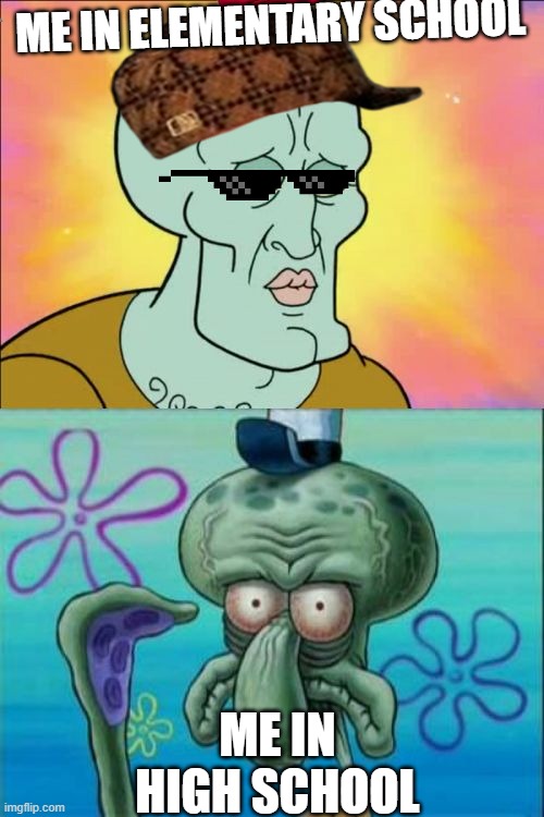 Squidward | ME IN ELEMENTARY SCHOOL; ME IN HIGH SCHOOL | image tagged in memes,squidward | made w/ Imgflip meme maker