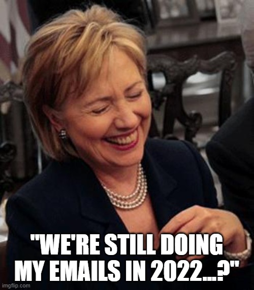 Hilary Laughing | "WE'RE STILL DOING MY EMAILS IN 2022...?" | image tagged in hilary laughing | made w/ Imgflip meme maker