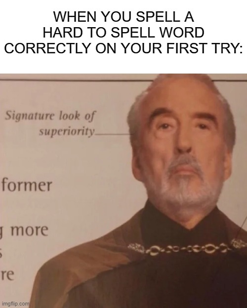congratulations | WHEN YOU SPELL A HARD TO SPELL WORD CORRECTLY ON YOUR FIRST TRY: | image tagged in signature look of superiority | made w/ Imgflip meme maker