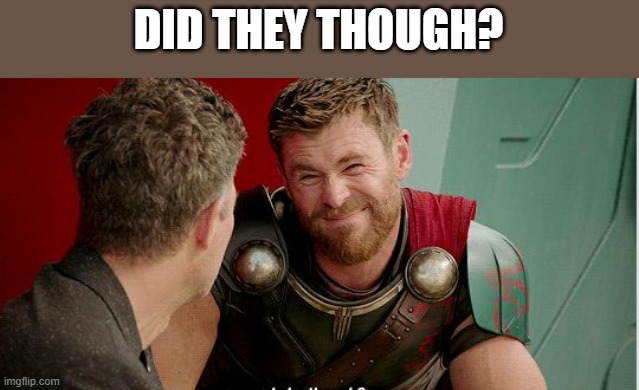 Thor is he though | DID THEY THOUGH? | image tagged in thor is he though | made w/ Imgflip meme maker