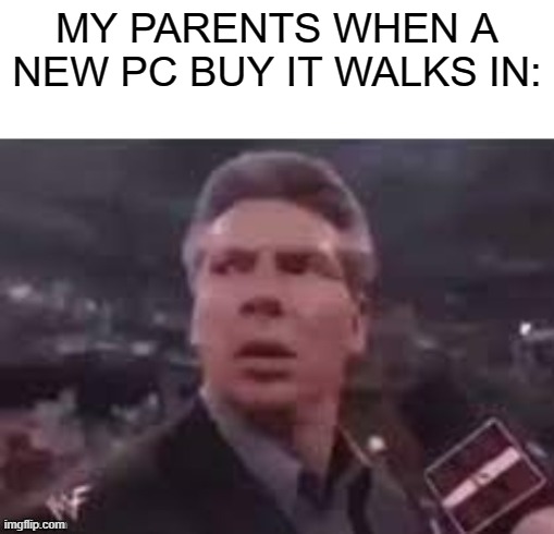 How about an old PC? It's a new PC for buy it | MY PARENTS WHEN A NEW PC BUY IT WALKS IN: | image tagged in x when x walks in,memes | made w/ Imgflip meme maker