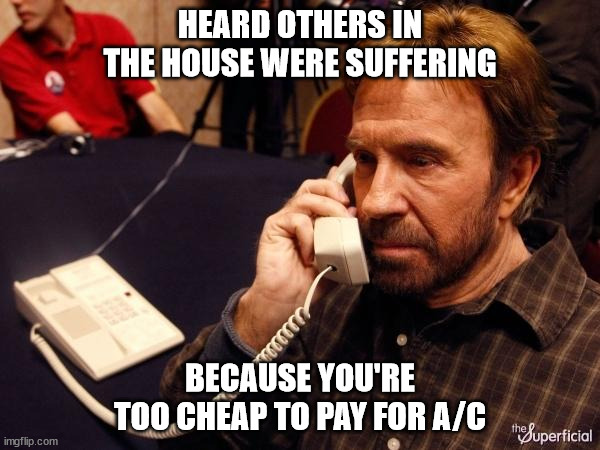 Chuck Norris Phone | HEARD OTHERS IN THE HOUSE WERE SUFFERING; BECAUSE YOU'RE TOO CHEAP TO PAY FOR A/C | image tagged in memes,chuck norris phone,chuck norris | made w/ Imgflip meme maker