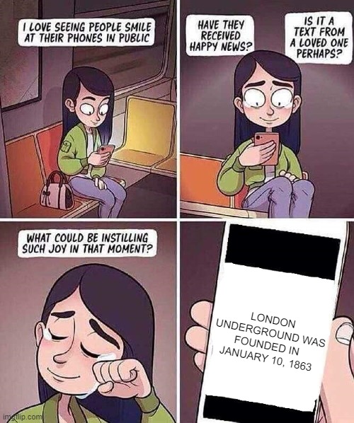 How about a subway train? It's January 1863 | LONDON UNDERGROUND WAS FOUNDED IN  JANUARY 10, 1863 | image tagged in i love seeing people smile at their phones in public,memes | made w/ Imgflip meme maker