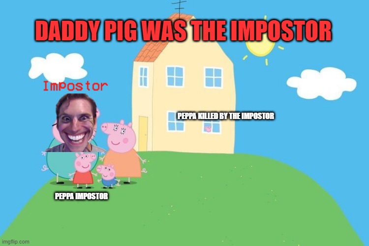 sussy  daddy pig | DADDY PIG WAS THE IMPOSTOR; PEPPA KILLED BY THE IMPOSTOR; PEPPA IMPOSTOR | image tagged in sus,peppa,daddypig,impostor | made w/ Imgflip meme maker