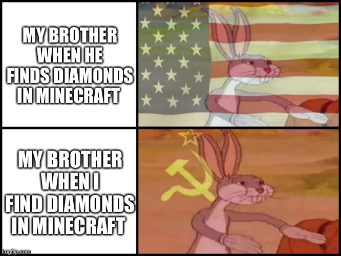 Relatable? | MY BROTHER WHEN HE FINDS DIAMONDS IN MINECRAFT; MY BROTHER WHEN I FIND DIAMONDS IN MINECRAFT | image tagged in capitalist and communist | made w/ Imgflip meme maker