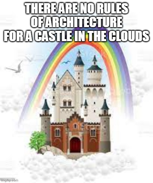 THERE ARE NO RULES OF ARCHITECTURE FOR A CASTLE IN THE CLOUDS | made w/ Imgflip meme maker