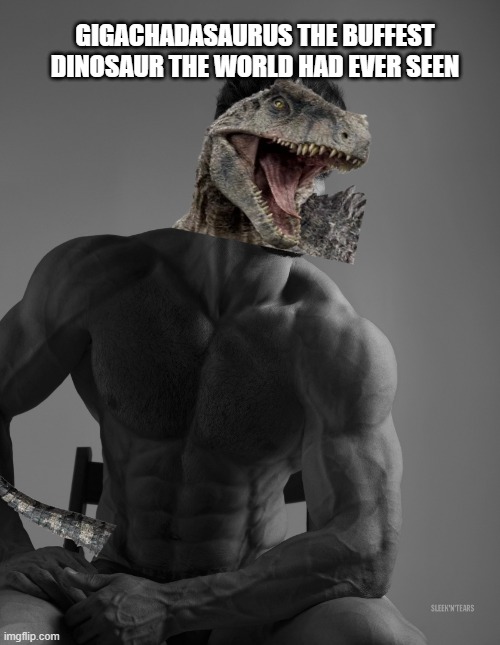 gigachad+giganotosaurus | GIGACHADASAURUS THE BUFFEST DINOSAUR THE WORLD HAD EVER SEEN | image tagged in giga chad | made w/ Imgflip meme maker