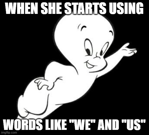 Ghost King | WHEN SHE STARTS USING; WORDS LIKE "WE" AND "US" | image tagged in casper the sarcastic ghost | made w/ Imgflip meme maker