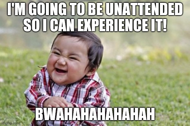 Evil Toddler Meme | I'M GOING TO BE UNATTENDED SO I CAN EXPERIENCE IT! BWAHAHAHAHAHAH | image tagged in memes,evil toddler | made w/ Imgflip meme maker