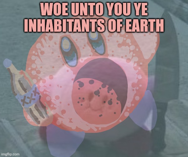 Stop it. Get some help | WOE UNTO YOU YE INHABITANTS OF EARTH | image tagged in cursed,kirby,no this is not ok | made w/ Imgflip meme maker