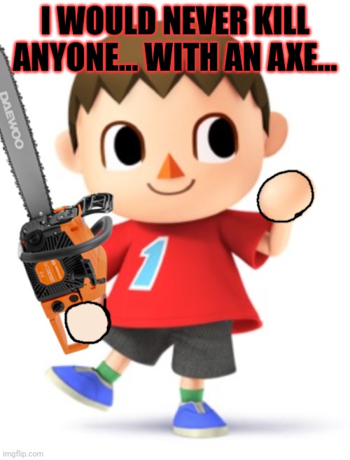 Animal Crossing Logic | I WOULD NEVER KILL ANYONE... WITH AN AXE... | image tagged in animal crossing logic | made w/ Imgflip meme maker