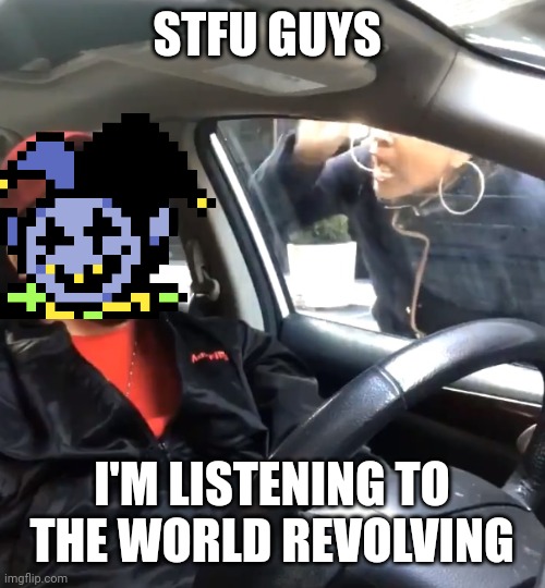 stfu im listening to | STFU GUYS I'M LISTENING TO THE WORLD REVOLVING | image tagged in stfu im listening to | made w/ Imgflip meme maker