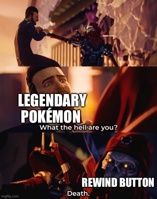 What the hell are you? Death | LEGENDARY POKÉMON REWIND BUTTON | image tagged in what the hell are you death | made w/ Imgflip meme maker